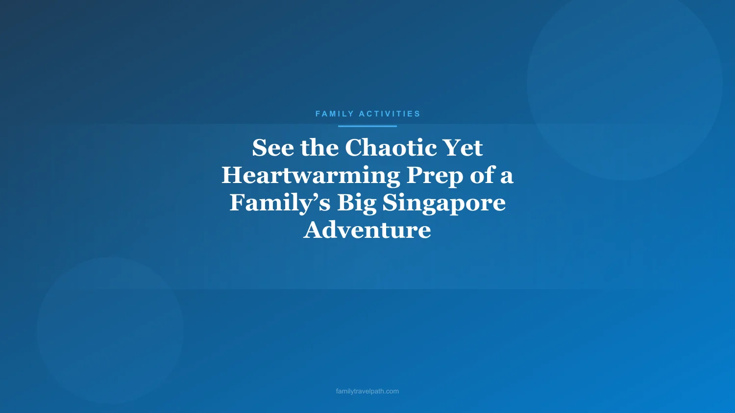 See the Chaotic Yet Heartwarming Prep of a Family’s Big Singapore Adventure