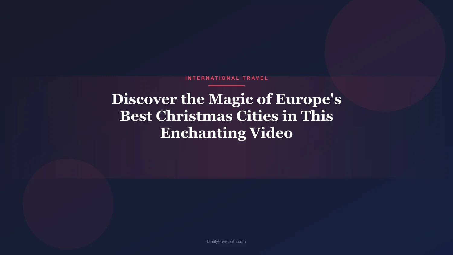 Discover the Magic of Europe's Best Christmas Cities in This Enchanting Video