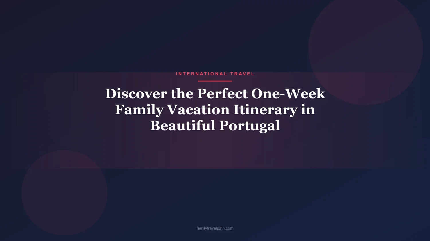 Discover the Perfect One-Week Family Vacation Itinerary in Beautiful Portugal