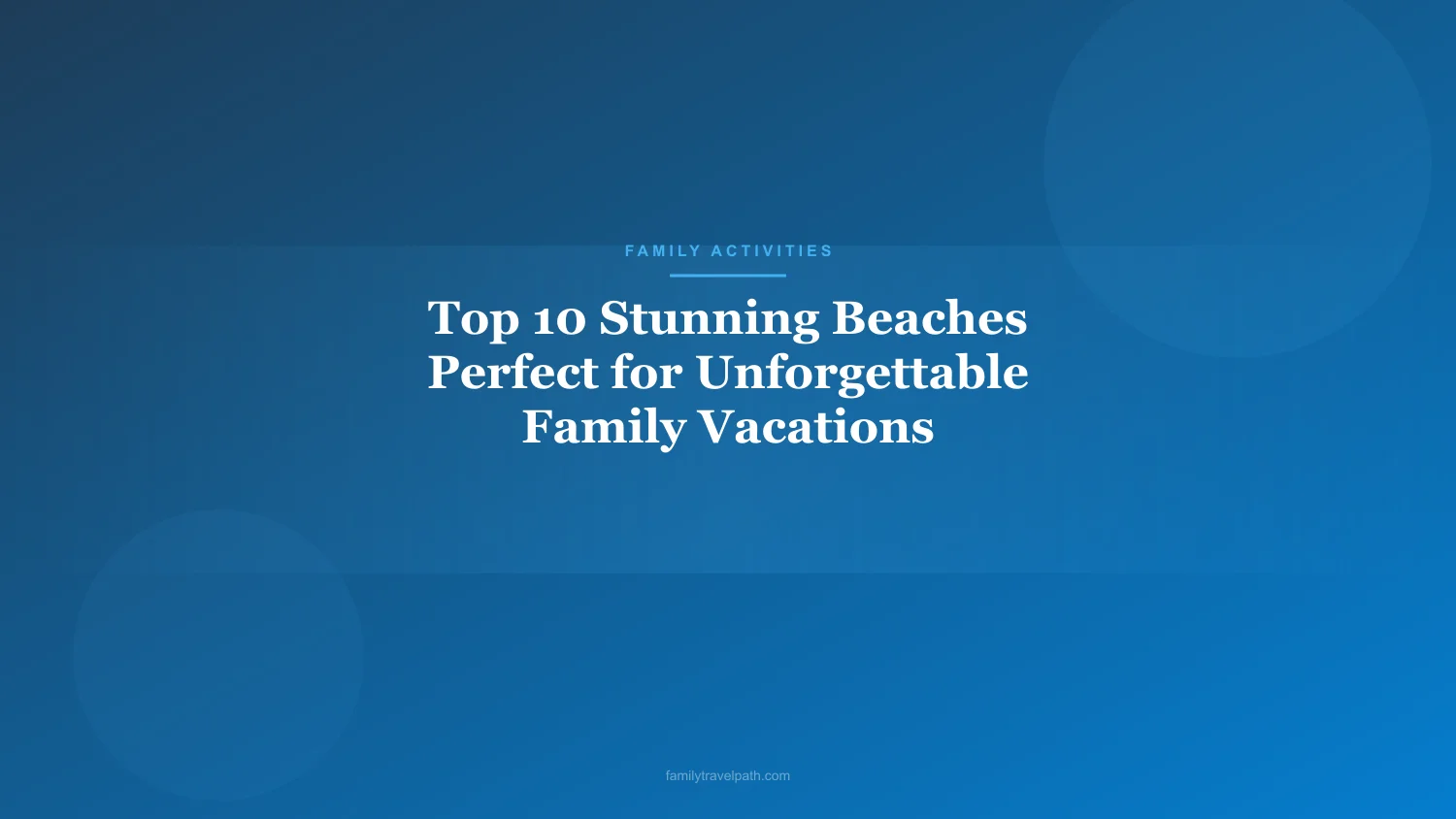 Top 10 Stunning Beaches Perfect for Unforgettable Family Vacations