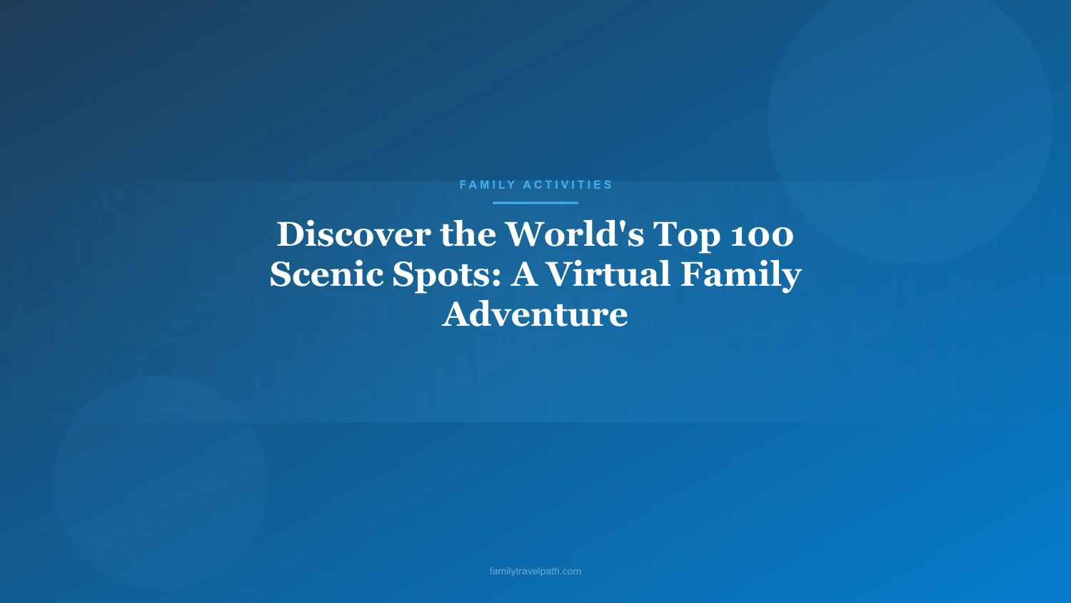 Discover the World's Top 100 Scenic Spots: A Virtual Family Adventure