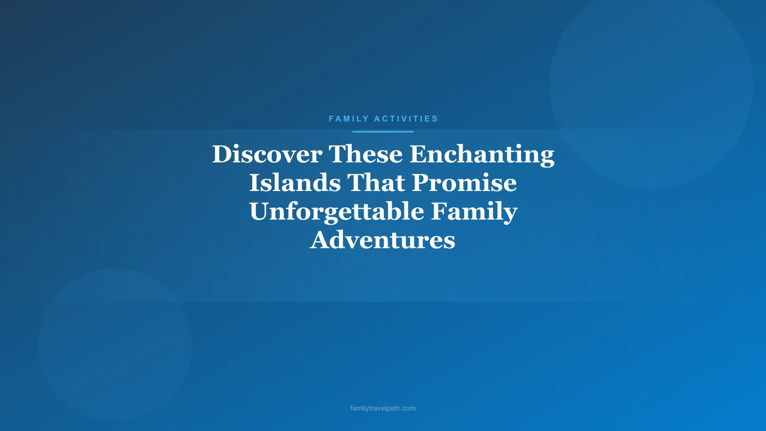 Discover These Enchanting Islands That Promise Unforgettable Family Adventures